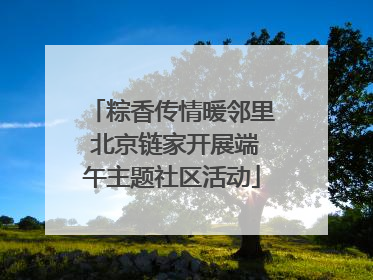 粽香传情暖邻里 北京链家开展端午主题社区活动